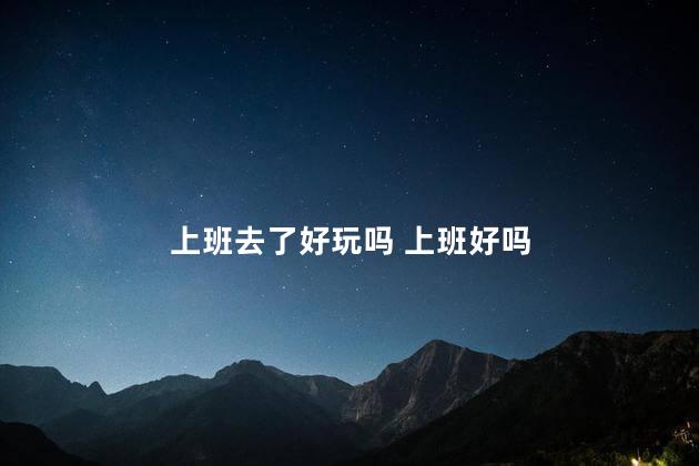 上班去了好玩吗 上班好吗